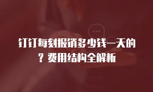 钉钉每刻报销多少钱一天的？费用结构全解析