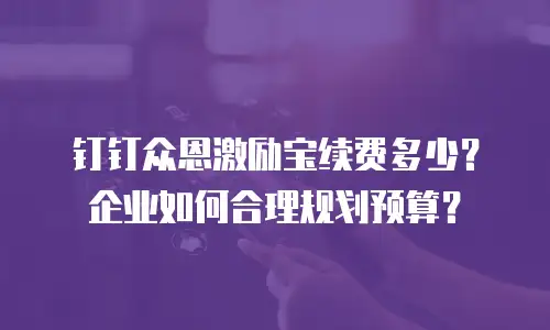 钉钉众恩激励宝续费多少？企业如何合理规划预算？