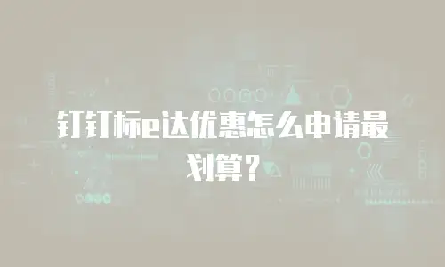 钉钉标e达优惠怎么申请最划算？