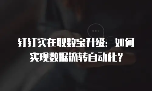 钉钉实在取数宝升级：如何实现数据流转自动化？