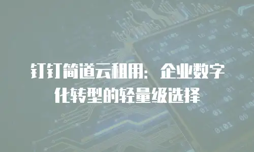 钉钉简道云租用：企业数字化转型的轻量级选择