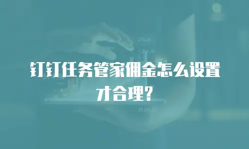 钉钉任务管家佣金怎么设置才合理？