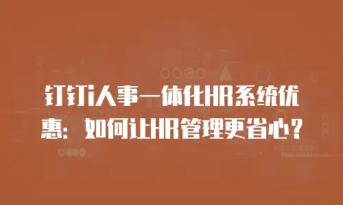 钉钉i人事一体化HR系统优惠：如何让HR管理更省心？