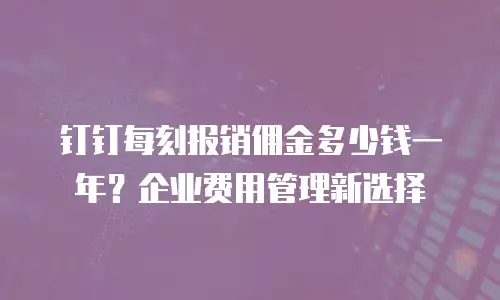 钉钉每刻报销佣金多少钱一年？企业费用管理新选择