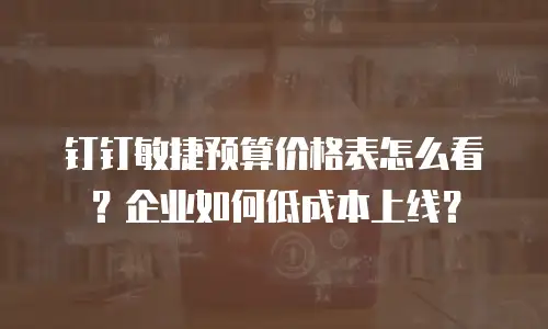 钉钉敏捷预算价格表怎么看？企业如何低成本上线？