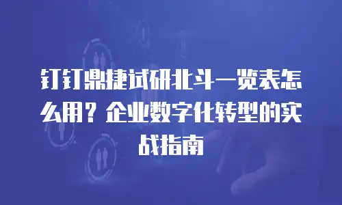 钉钉鼎捷试研北斗一览表怎么用？企业数字化转型的实战指南
