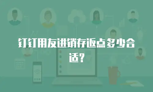 钉钉用友进销存返点多少合适？