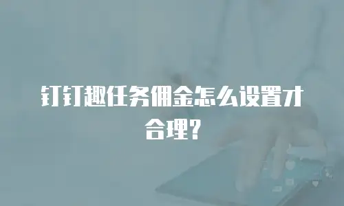 钉钉趣任务佣金怎么设置才合理？
