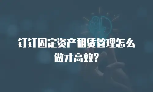 钉钉固定资产租赁管理怎么做才高效？