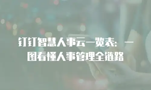 钉钉智慧人事云一览表：一图看懂人事管理全链路