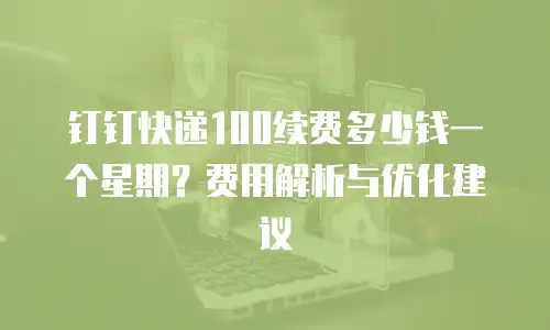 钉钉快递100续费多少钱一个星期？费用解析与优化建议