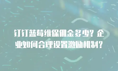 钉钉蓝莓维保佣金多少？企业如何合理设置激励机制？