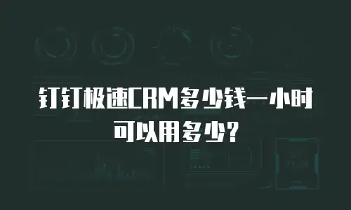 钉钉极速CRM多少钱一小时可以用多少？