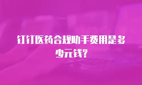 钉钉医药合规助手费用是多少元钱？