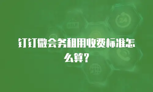 钉钉微会务租用收费标准怎么算？