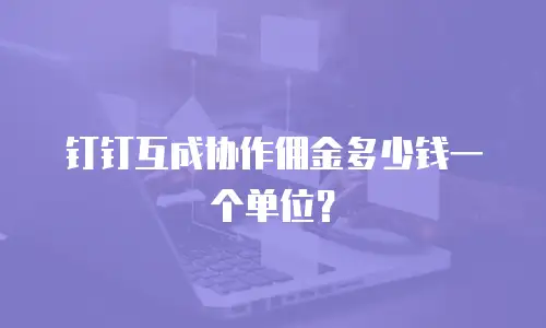 钉钉互成协作佣金多少钱一个单位？