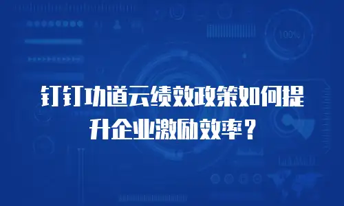 钉钉功道云绩效政策如何提升企业激励效率？