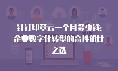 钉钉印章云一个月多少钱：企业数字化转型的高性价比之选