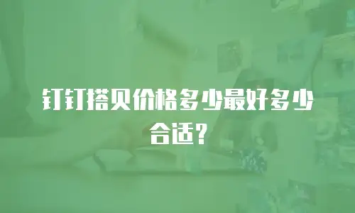 钉钉搭贝价格多少最好多少合适？