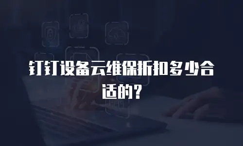 钉钉设备云维保折扣多少合适的？