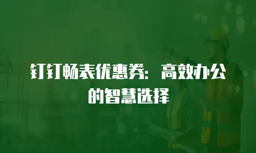 钉钉畅表优惠券：高效办公的智慧选择