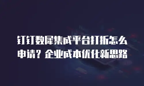 钉钉数犀集成平台打折怎么申请？企业成本优化新思路