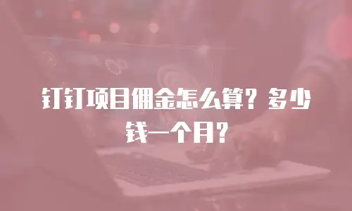 钉钉项目佣金怎么算？多少钱一个月？