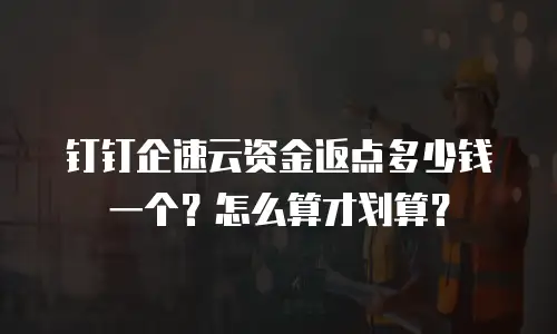 钉钉企速云资金返点多少钱一个？怎么算才划算？