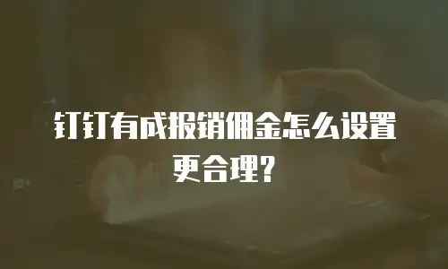 钉钉有成报销佣金怎么设置更合理？