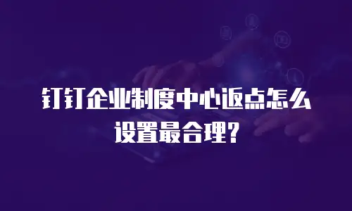 钉钉企业制度中心返点怎么设置最合理？