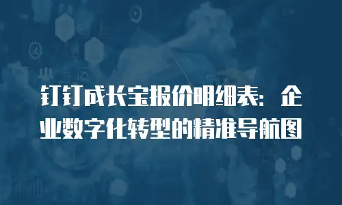 钉钉成长宝报价明细表：企业数字化转型的精准导航图