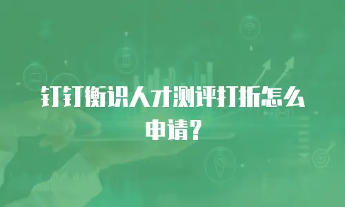 钉钉衡识人才测评打折怎么申请？