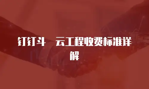 钉钉斗栱云工程收费标准详解