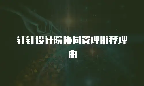 钉钉设计院协同管理推荐理由