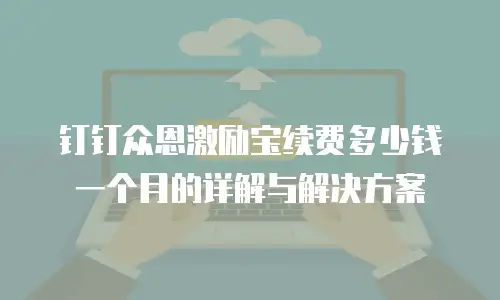钉钉众恩激励宝续费多少钱一个月的详解与解决方案