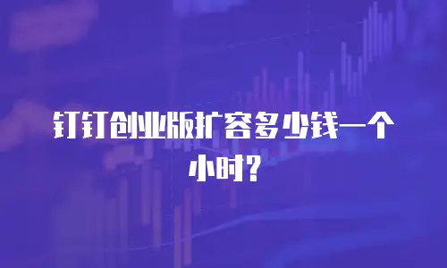 钉钉创业版扩容多少钱一个小时？