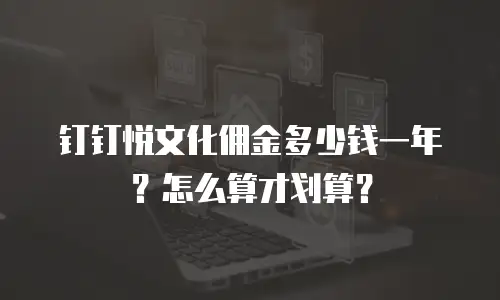 钉钉悦文化佣金多少钱一年？怎么算才划算？