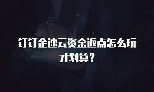 钉钉企速云资金返点怎么玩才划算？