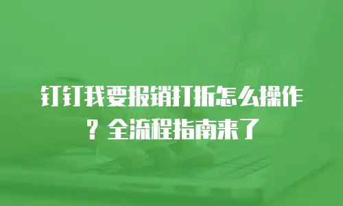 钉钉我要报销打折怎么操作？全流程指南来了
