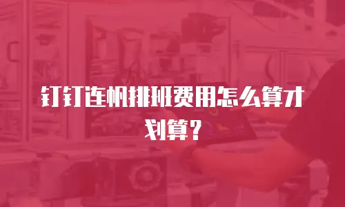 钉钉连帆排班费用怎么算才划算？