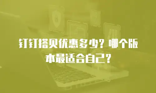 钉钉搭贝优惠多少？哪个版本最适合自己？