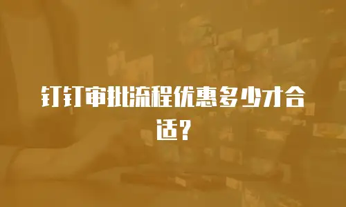 钉钉审批流程优惠多少才合适？