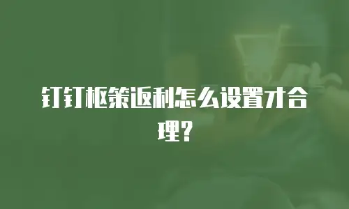钉钉枢策返利怎么设置才合理？
