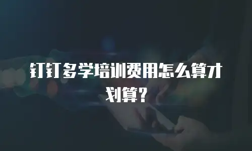 钉钉多学培训费用怎么算才划算？