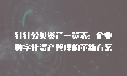 钉钉公贝资产一览表：企业数字化资产管理的革新方案