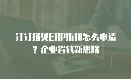 钉钉搭贝ERP折扣怎么申请？企业省钱新思路