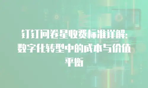 钉钉问卷星收费标准详解：数字化转型中的成本与价值平衡