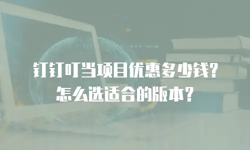 钉钉叮当项目优惠多少钱？怎么选适合的版本？