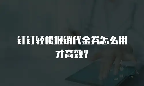 钉钉轻松报销代金券怎么用才高效？