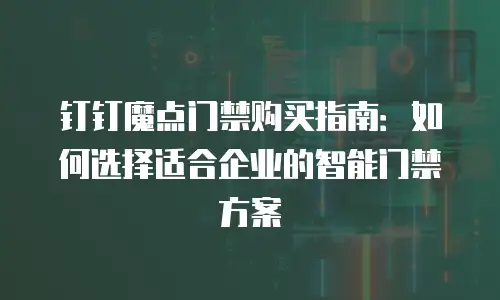 钉钉魔点门禁购买指南：如何选择适合企业的智能门禁方案